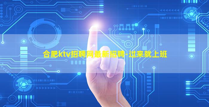 合肥ktv招聘网最新招聘-过来就上班