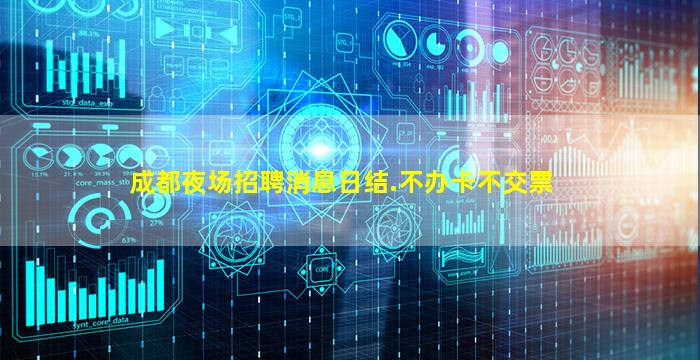 成都夜场招聘消息日结.不办卡不交票