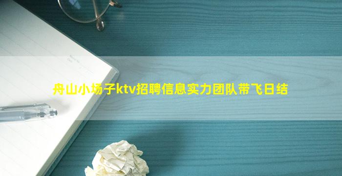 舟山小场子ktv招聘信息实力团队带飞日结